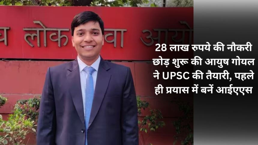 Ayush Goyal left his job worth Rs 28 lakh and started preparing for UPSC, became IAS in the first attempt.