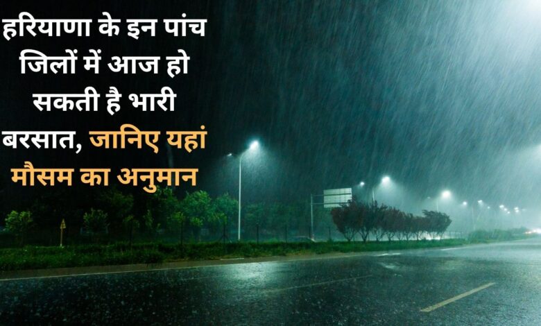 Heavy rain may occur in these five districts of Haryana today, know the weather forecast here